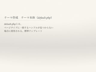 テーマ作成 テーマ本体（default.php）
default.phpとは、
ページタイプに一致するハンドルが見つからない
場合に使用される、標準テンプレート
 