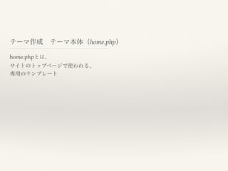 テーマ作成 テーマ本体（home.php）
home.phpとは、
サイトのトップページで使われる、
専用のテンプレート
 