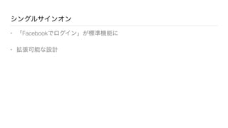 シングルサインオン
• 「Facebookでログイン」が標準機能に
• 拡張可能な設計
 