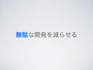 無駄な開発を減らせる
 