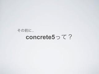 その前に...

   concrete5って？
 