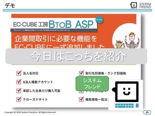 デモ 
今日はこっちを紹介 
システム 
フレンド 
Copyright (C) 2014 System Friend,lnc. All Rights Reserved. 29 
 