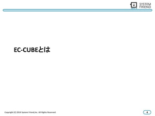 EC-CUBEとは 
Copyright (C) 2014 System Friend,lnc. All Rights Reserved. 4 
 