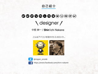 designer
/ Shin’ichi Nakane
@nipper_onside
https://www.facebook.com/shin1.nakane
 