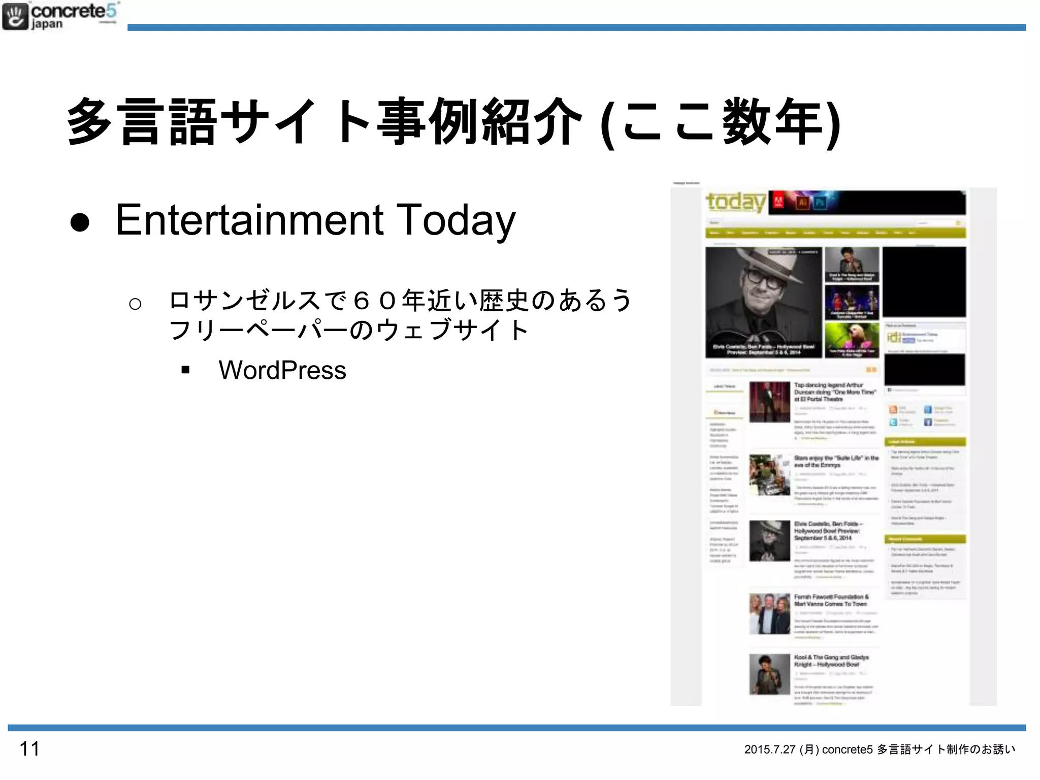 2015.7.27 (月) concrete5 多言語サイト制作のお誘い
多言語サイト事例紹介 (ここ数年)
● YokosoNews
o 日本の文化を世界に英語で伝えるソーシ
ャルニュースサイト
 運営全般
11
 