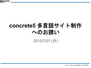 2015.7.27 (月) concrete5 多言語サイト制作のお誘い
concrete5 多言語サイト制作
へのお誘い
2015/7/27 (月)
 