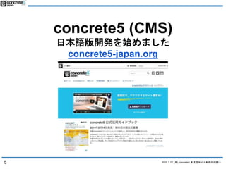 2015.7.27 (月) concrete5 多言語サイト制作のお誘い
concrete5 (CMS)
日本語版開発を始めました
concrete5-japan.org
5
 