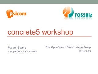 concrete5 workshop
Russell Searle
Principal Consultant, Psicom

Melbourne Business Apps Group
Free Open SourceJoomla! User Group
27 March Nov 2013
14 2013

 