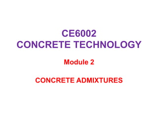 CE6002
CONCRETE TECHNOLOGY
Module 2
CONCRETE ADMIXTURES
 