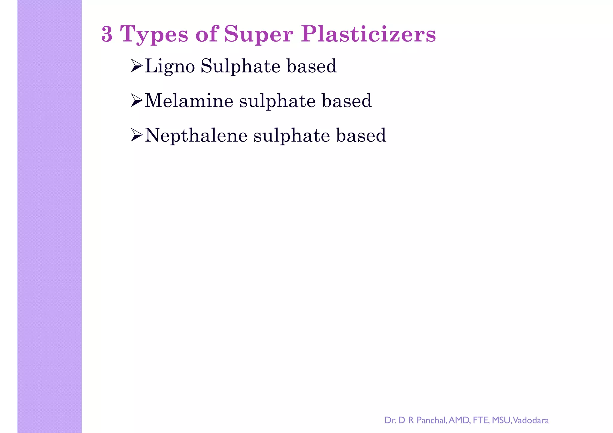 right by Dr. D R Panchal
3 Types of Super Plasticizers
Ligno Sulphate based
Melamine sulphate based
Nepthalene sulphate basedNepthalene sulphate based
Dr. D R Panchal,AMD, FTE, MSU,Vadodara
 