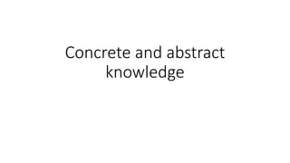 Concrete and abstract
knowledge
 