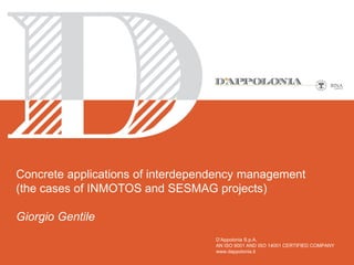 Concrete applications of interdependency management
(the cases of INMOTOS and SESMAG projects)
Giorgio Gentile
D’Appolonia S.p.A.
AN ISO 9001 AND ISO 14001 CERTIFIED COMPANY
www.dappolonia.it

 