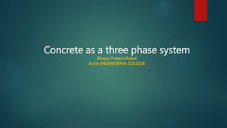 Concrete as a three phase system
Binaya Prasad dhakal
acme ENGINEERING COLLEGE
 