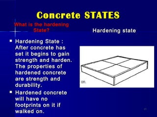Concrete STATESConcrete STATES
What is the hardeningWhat is the hardening
State?State?
 Hardening State :Hardening State :
After concrete hasAfter concrete has
set it begins to gainset it begins to gain
strength and harden.strength and harden.
The properties ofThe properties of
hardened concretehardened concrete
are strength andare strength and
durability.durability.
 Hardened concreteHardened concrete
will have nowill have no
footprints on it iffootprints on it if
walked on.walked on.
Hardening stateHardening state
October 27th, 2010October 27th, 2010 2323
 