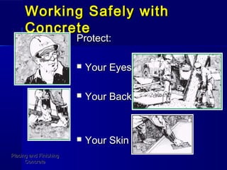 Working Safely withWorking Safely with
ConcreteConcrete
Protect:Protect:
 Your EyesYour Eyes
 Your BackYour Back
 Your SkinYour Skin
Placing and FinishingPlacing and Finishing
ConcreteConcrete
 