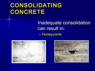 CONSOLIDATINGCONSOLIDATING
CONCRETECONCRETE
Inadequate consolidationInadequate consolidation
can result in:can result in:
– HoneycombHoneycomb
 