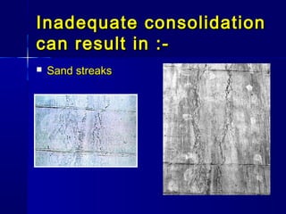 Inadequate consolidationInadequate consolidation
can result in :-can result in :-
 Sand streaksSand streaks
 