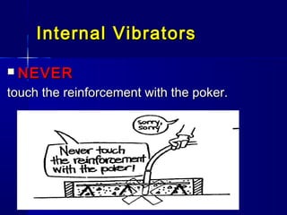 Internal VibratorsInternal Vibrators
 NEVERNEVER
touch the reinforcement with the poker.touch the reinforcement with the poker.
 