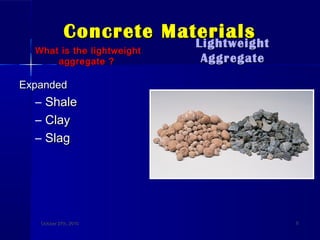 Concrete MaterialsConcrete Materials
What is the lightweightWhat is the lightweight
aggregate ?aggregate ?
ExpandedExpanded
– ShaleShale
– ClayClay
– SlagSlag
LightweightLightweight
AggregateAggregate
October 27th, 2010October 27th, 2010 88
 