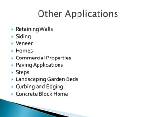  RetainingWalls
 Siding
 Veneer
 Homes
 Commercial Properties
 Paving Applications
 Steps
 Landscaping Garden Beds
 Curbing and Edging
 Concrete Block Home
 