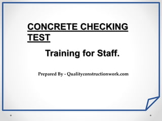 Training for Staff.
CONCRETE CHECKING
TEST
Prepared By - Qualityconstructionwork.com
 