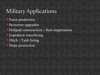 Force protection
Structure upgrades
Helipad construction / dust suppression
Expedient resurfacing
Ditch / Tank lining
Slope protection
 