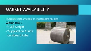 MARKET AVAILABILITY
oConcrete cloth available in two standard roll size :
Bulk roll :
1.6T weight
Supplied on 6 inch
cardboard tube
 