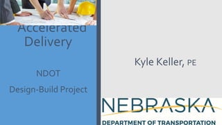 Accelerated
Delivery
NDOT
Design-Build Project
Kyle Keller, PE
 