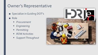 Owner’s Representative
■ Specialize in Guiding DOT’s
■ Role
 Procurement
 Engineering
 Permitting
 ROW Activities
 SupportThroughout
 