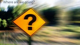Where are we going?
 