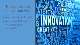 Transportation
Innovation Act
■ Approved April 18, 2016
■ Alternative Delivery
 Design-Build
 CMGC
 