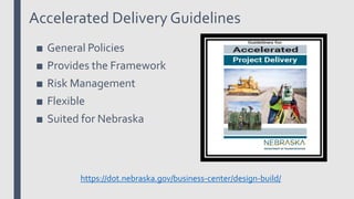 Accelerated Delivery Guidelines
https://dot.nebraska.gov/business-center/design-build/
■ General Policies
■ Provides the Framework
■ Risk Management
■ Flexible
■ Suited for Nebraska
 