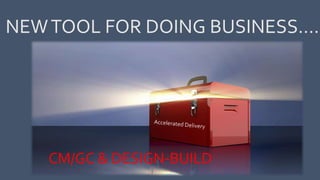 NEWTOOL FOR DOING BUSINESS…..
CM/GC & DESIGN-BUILD
 