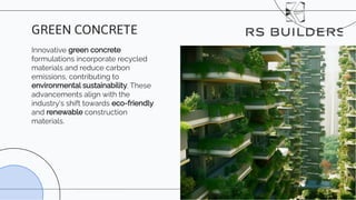 Innovative green concrete
formulations incorporate recycled
materials and reduce carbon
emissions, contributing to
environmental sustainability. These
advancements align with the
industry's shift towards eco-friendly
and renewable construction
materials.
GREEN CONCRETE
 