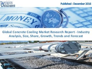 Published : December 2016
Global Concrete Cooling Market Research Report - Industry
Analysis, Size, Share, Growth, Trends and Forecast
 