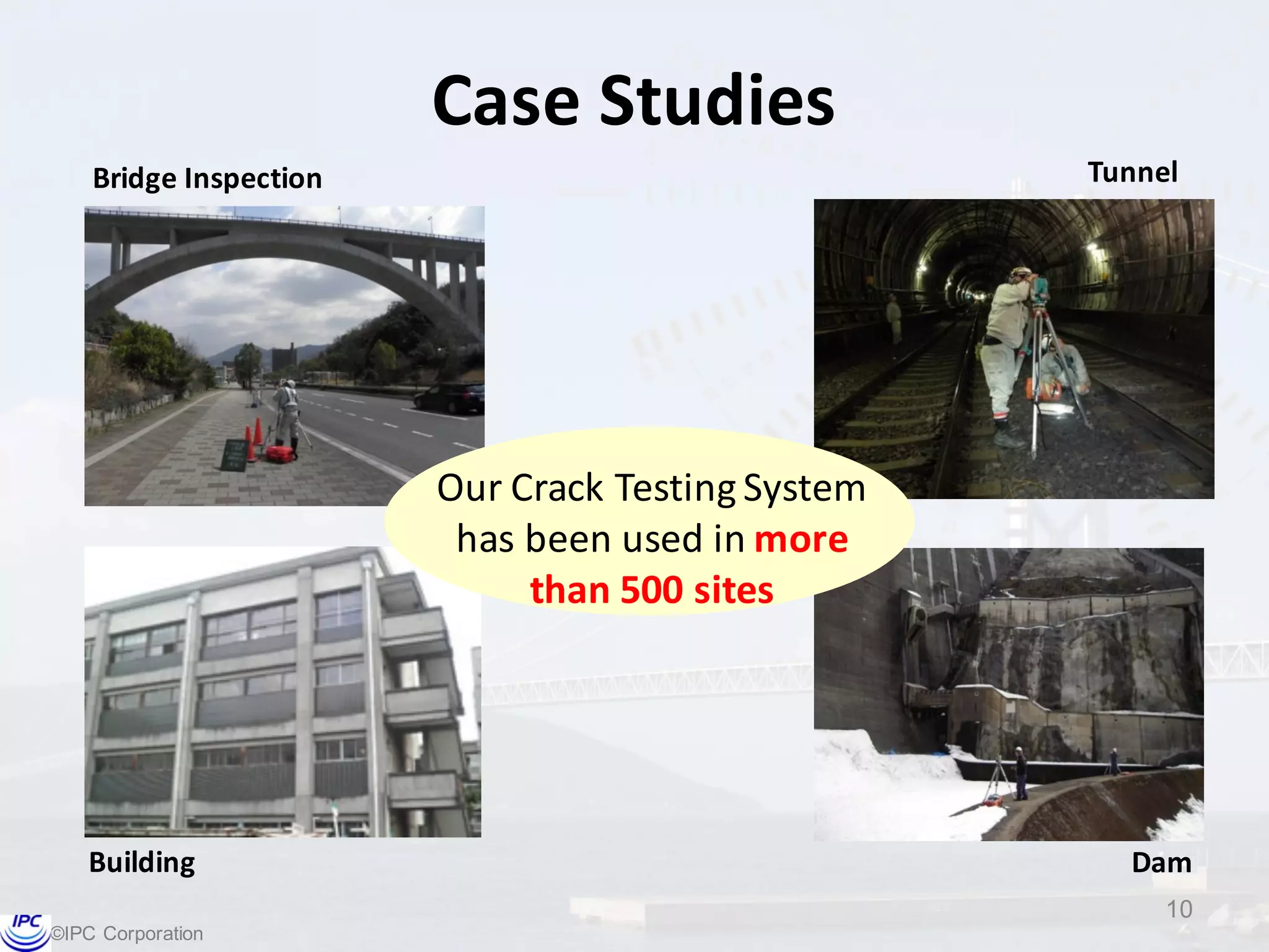 ©IPC  Corporation
Case	
  Studies
Building
Bridge	
  Inspection Tunnel
Dam
Our	
  Crack	
  Testing	
  System	
  
has	
  been	
  used	
  in	
  more	
  
than	
  500	
  sites
10
 