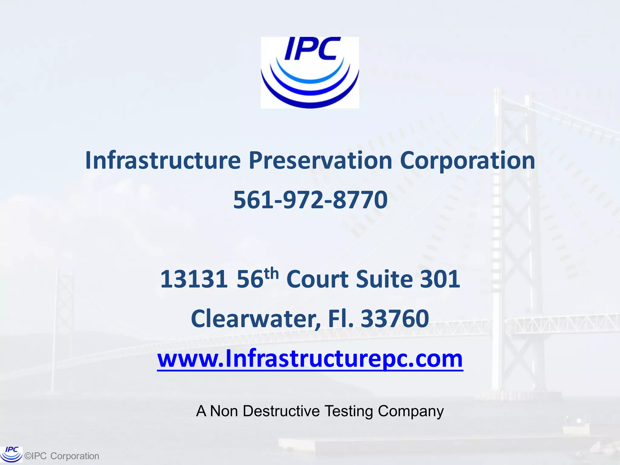 ©IPC  Corporation
Infrastructure	
  Preservation	
  Corporation
561-­‐972-­‐8770
13131	
  56th Court	
  Suite	
  301
Clearwater,	
  Fl.	
  33760
www.Infrastructurepc.com
A  Non  Destructive  Testing  Company
 