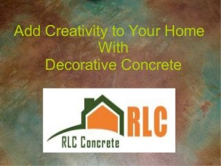 Add Creativity to Your Home
With
Decorative Concrete
 