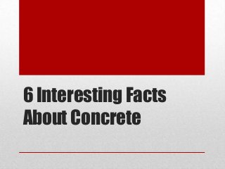 6 Interesting Facts
About Concrete
 