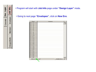 • Program will start with Job Info page under “Design Layer” mode.
• Going to next page “Envelopes”, click on New Env.
 