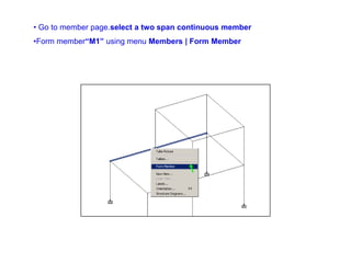 • Go to member page.select a two span continuous member
•Form member“M1” using menu Members | Form Member
 