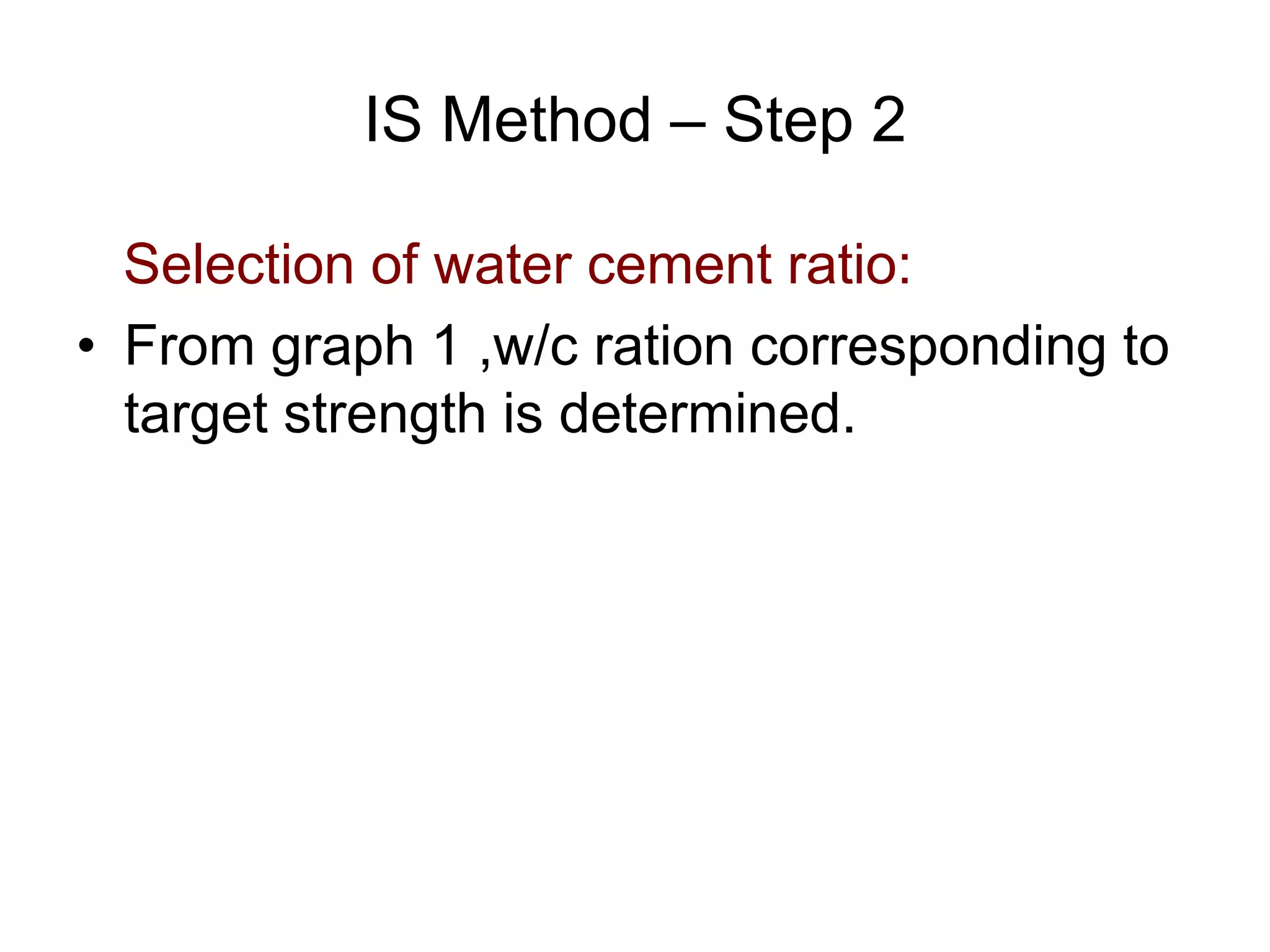 23
IS Method – Step 2
Selection of water cement ratio:
• From graph 1 ,w/c ration corresponding to
target strength is determined.
 