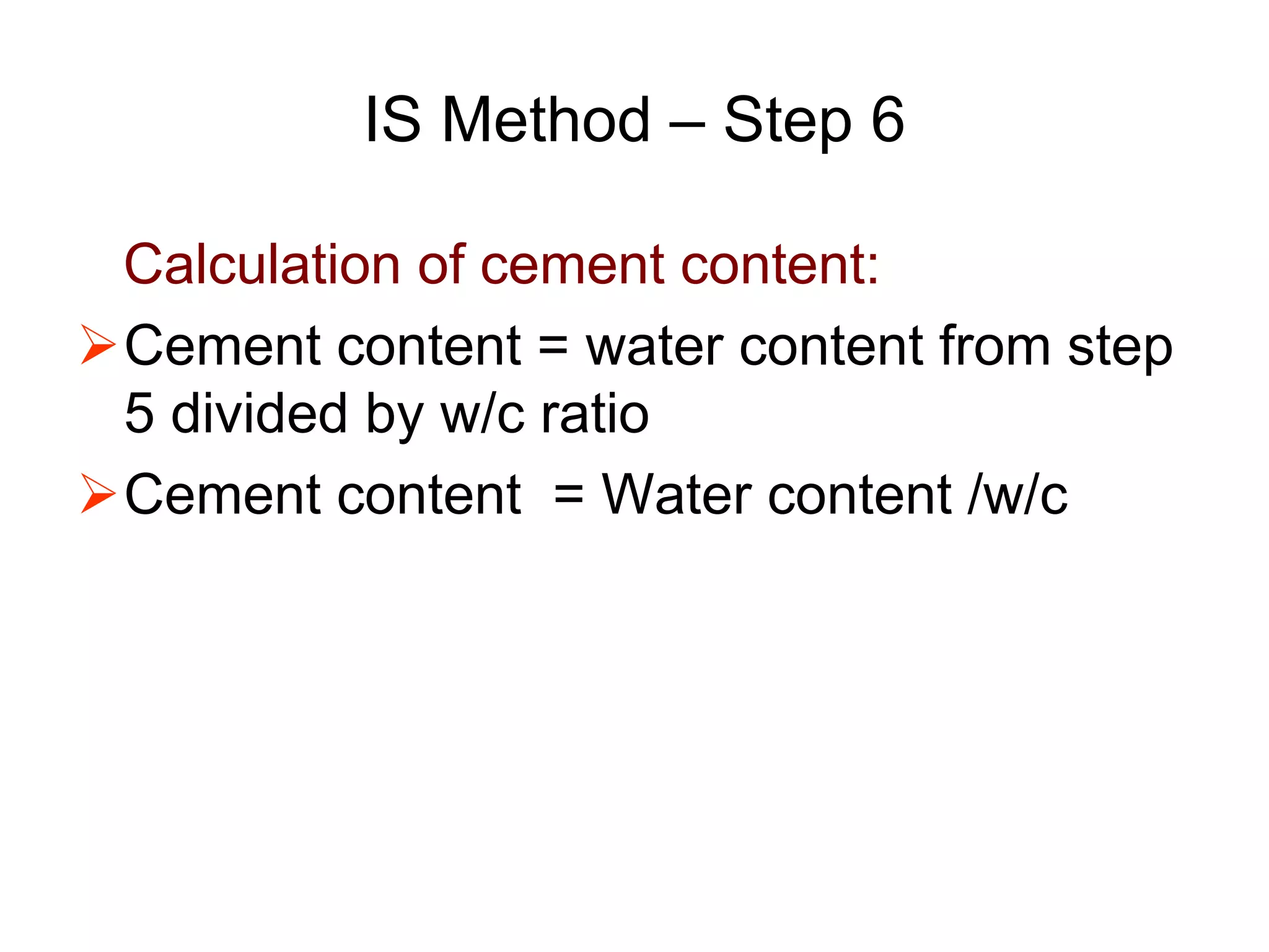 27
IS Method – Step 6
Calculation of cement content:
Cement content = water content from step
5 divided by w/c ratio
Cement content = Water content /w/c
 