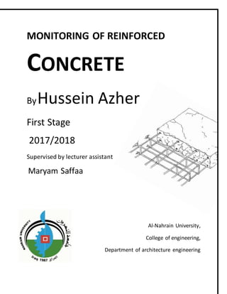 MONITORING OF REINFORCED
CONCRETE
ByHussein Azher
First Stage
2017/2018
Supervised by lecturer assistant
Maryam Saffaa
Al-Nahrain University,
College of engineering,
Department of architecture engineering
 
