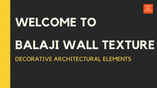 WELCOME TO
BALAJI WALL TEXTURE
DECORATIVE ARCHITECTURAL ELEMENTS
 