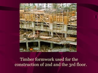 Timber formwork used for the
construction of 2nd and the 3rd floor.
 