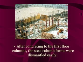 • After concreting to the first floor
columns, the steel column forms were
dismantled easily.
 