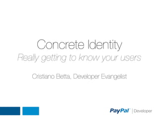 Concrete Identity
Really getting to know your users
Cristiano Betta, Developer Evangelist

 