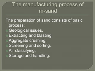 The preparation of sand consists of basic
process:
Geological issues.
Extracting and blasting.
Aggregate crushing.
Screening and sorting.
Air classifying.
Storage and handling.
 
