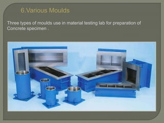6.Various Moulds
Three types of moulds use in material testing lab for preparation of
Concrete specimen .
 